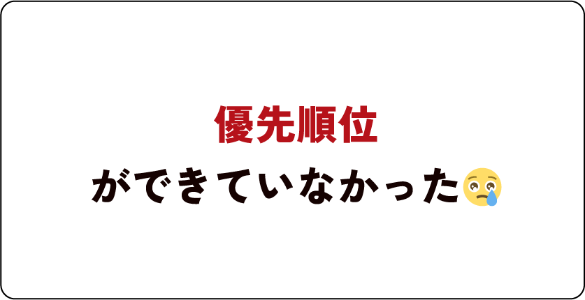 優先順位ができていなかった