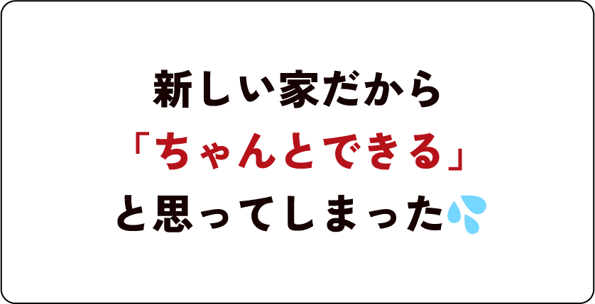 新しい家だから「ちゃんとできる」と思ってしまった