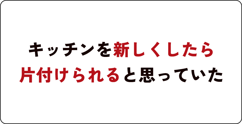 キッチンを新しくしたら片付けられると思っていた